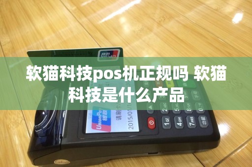 软猫科技pos机正规吗 软猫科技是什么产品