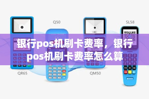 银行pos机刷卡费率，银行pos机刷卡费率怎么算