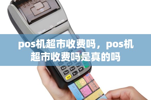 pos机超市收费吗，pos机超市收费吗是真的吗