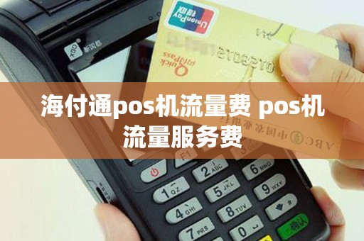海付通pos机流量费 pos机流量服务费