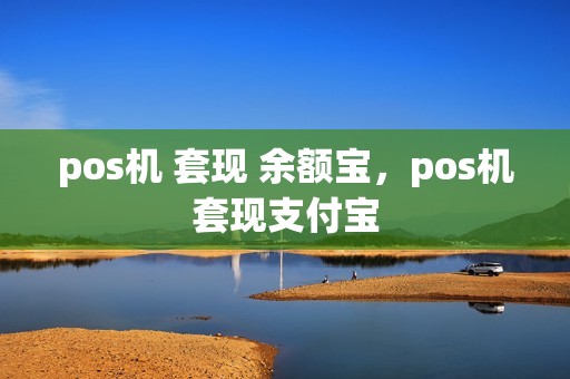 pos机 套现 余额宝，pos机套现支付宝