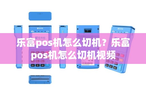 乐富pos机怎么切机？乐富pos机怎么切机视频