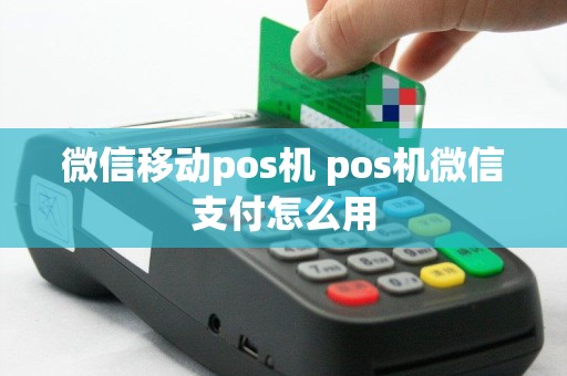 微信移动pos机 pos机微信支付怎么用