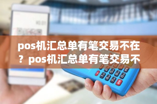 pos机汇总单有笔交易不在？pos机汇总单有笔交易不在账户