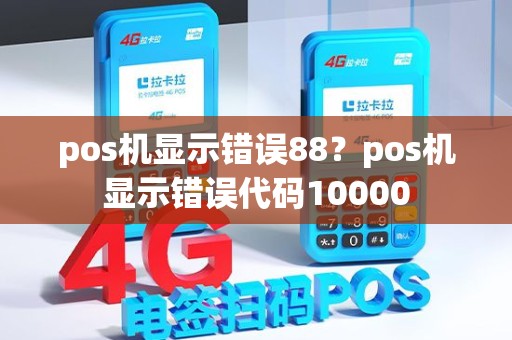 pos机显示错误88？pos机显示错误代码10000