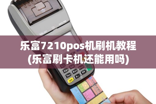 乐富7210pos机刷机教程(乐富刷卡机还能用吗)
