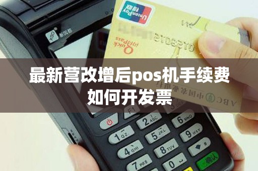 最新营改增后pos机手续费如何开发票