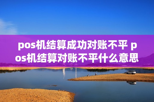 pos机结算成功对账不平 pos机结算对账不平什么意思