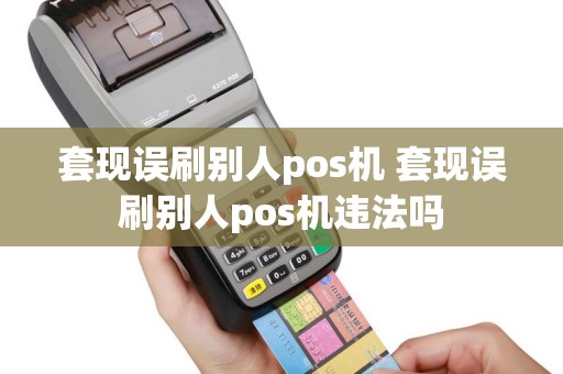 套现误刷别人pos机 套现误刷别人pos机违法吗