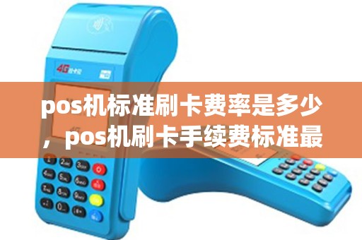 pos机标准刷卡费率是多少，pos机刷卡手续费标准最低多少