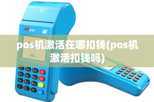 pos机激活在哪扣钱(pos机激活扣钱吗)