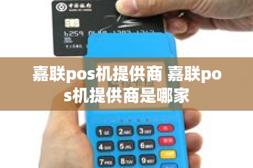 嘉联pos机提供商 嘉联pos机提供商是哪家