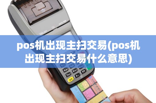 pos机出现主扫交易(pos机出现主扫交易什么意思)