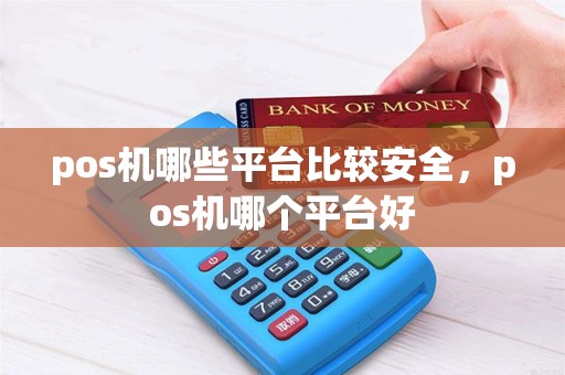pos机哪些平台比较安全，pos机哪个平台好