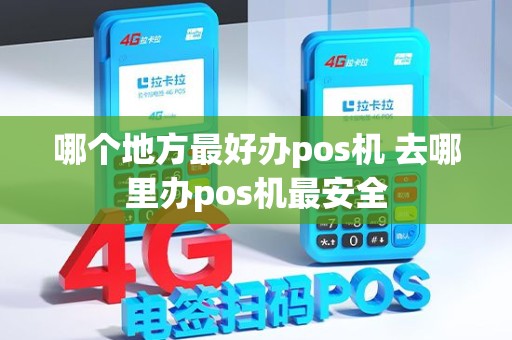 哪个地方最好办pos机 去哪里办pos机最安全