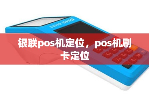 银联pos机定位，pos机刷卡定位