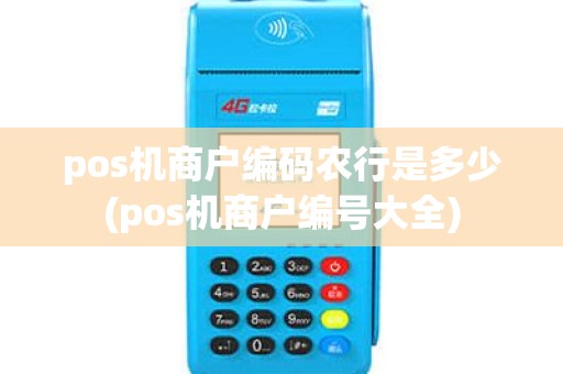 pos机商户编码农行是多少(pos机商户编号大全)