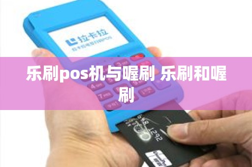 乐刷pos机与喔刷 乐刷和喔刷