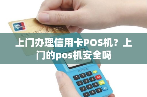 上门办理信用卡POS机？上门的pos机安全吗