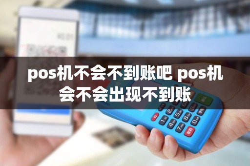 pos机不会不到账吧 pos机会不会出现不到账
