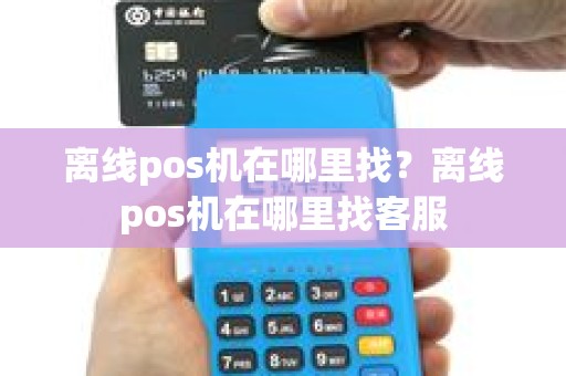 离线pos机在哪里找？离线pos机在哪里找客服
