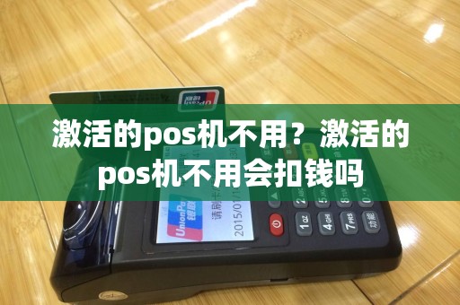 激活的pos机不用？激活的pos机不用会扣钱吗