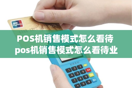 POS机销售模式怎么看待 pos机销售模式怎么看待业务