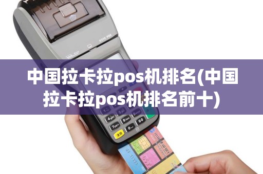 中国拉卡拉pos机排名(中国拉卡拉pos机排名前十)