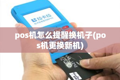 pos机怎么提醒换机子(pos机更换新机)
