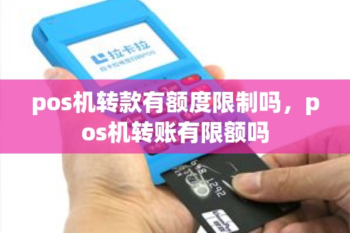 pos机转款有额度限制吗，pos机转账有限额吗