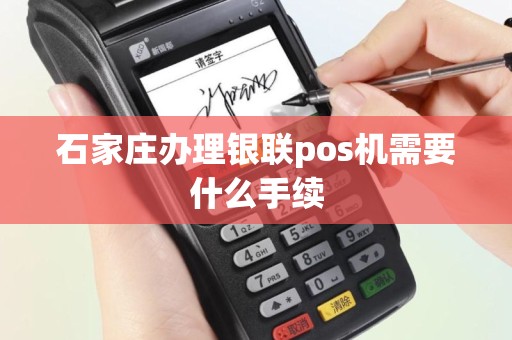 石家庄办理银联pos机需要什么手续
