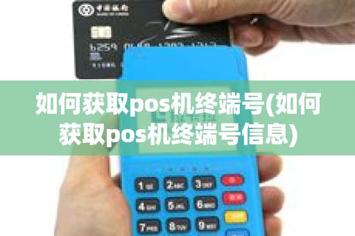 如何获取pos机终端号(如何获取pos机终端号信息)