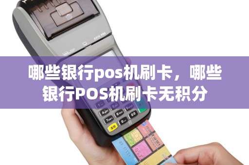 哪些银行pos机刷卡，哪些银行POS机刷卡无积分