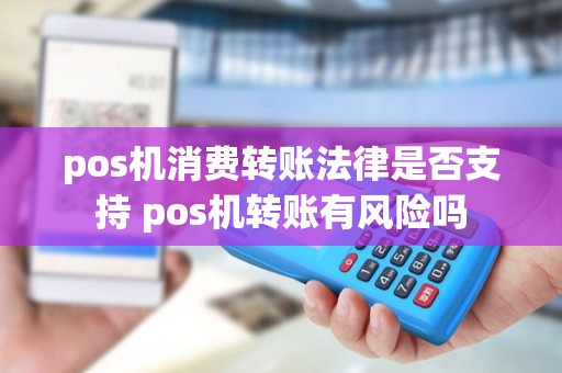 pos机消费转账法律是否支持 pos机转账有风险吗