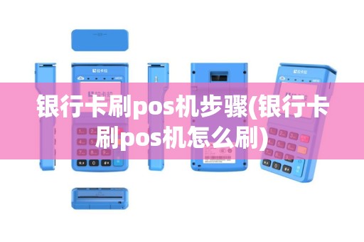 银行卡刷pos机步骤(银行卡刷pos机怎么刷)