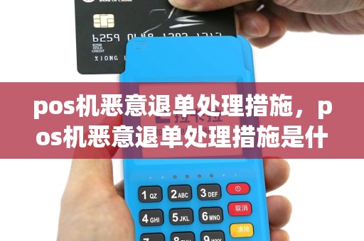 pos机恶意退单处理措施，pos机恶意退单处理措施是什么