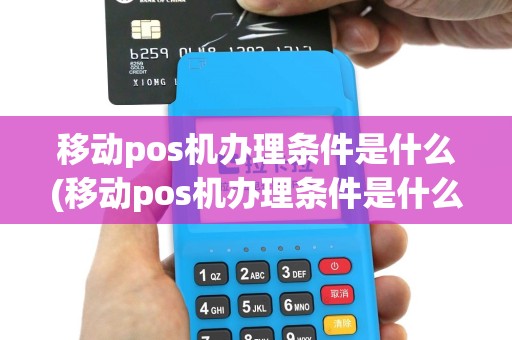 移动pos机办理条件是什么(移动pos机办理条件是什么样的)