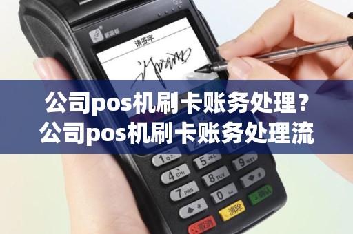 公司pos机刷卡账务处理？公司pos机刷卡账务处理流程