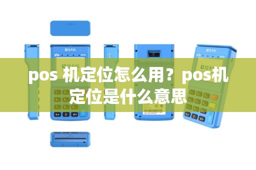 pos 机定位怎么用？pos机定位是什么意思