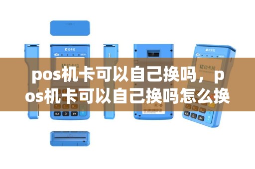 pos机卡可以自己换吗，pos机卡可以自己换吗怎么换
