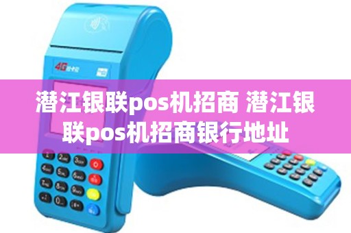 潜江银联pos机招商 潜江银联pos机招商银行地址