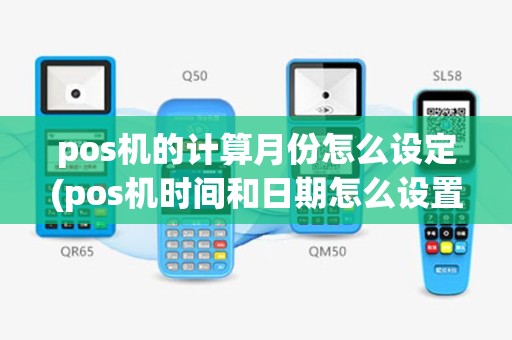 pos机的计算月份怎么设定(pos机时间和日期怎么设置)