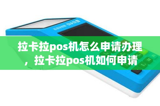 拉卡拉pos机怎么申请办理，拉卡拉pos机如何申请