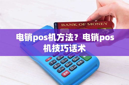 电销pos机方法？电销pos机技巧话术