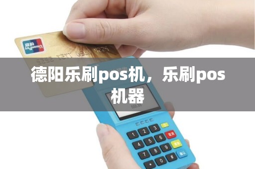 德阳乐刷pos机，乐刷pos机器