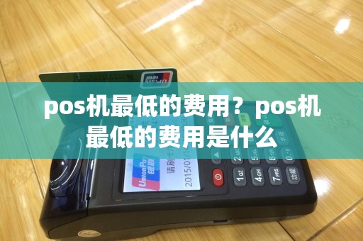 pos机最低的费用？pos机最低的费用是什么