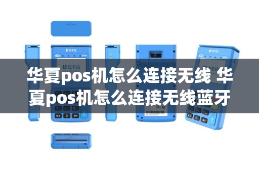 华夏pos机怎么连接无线 华夏pos机怎么连接无线蓝牙