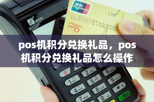 pos机积分兑换礼品，pos机积分兑换礼品怎么操作