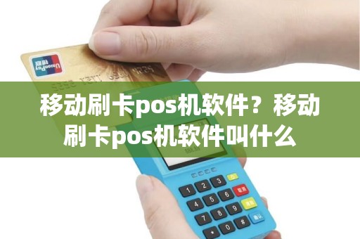 移动刷卡pos机软件？移动刷卡pos机软件叫什么