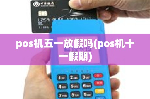 pos机五一放假吗(pos机十一假期)